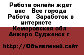 Работа онлайн ждет вас - Все города Работа » Заработок в интернете   . Кемеровская обл.,Анжеро-Судженск г.